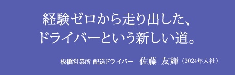 経験ゼロから走り出した、ドライバーという新しい道。板橋営業所 配送ドライバー 佐藤友輝(2024年入社)